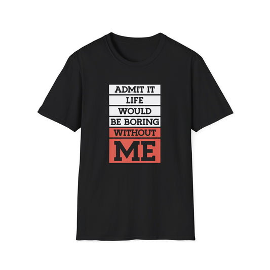 Admit it: life would be boring without me